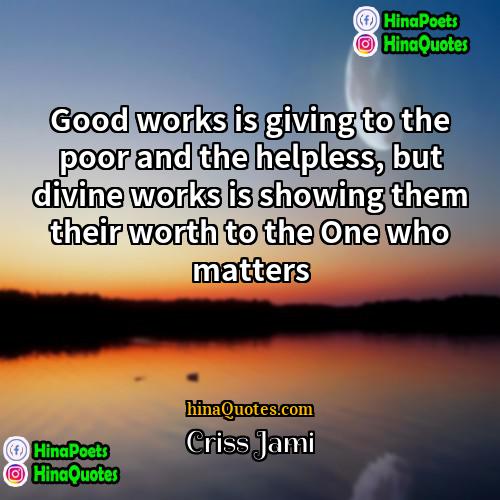 Criss Jami Quotes | Good works is giving to the poor